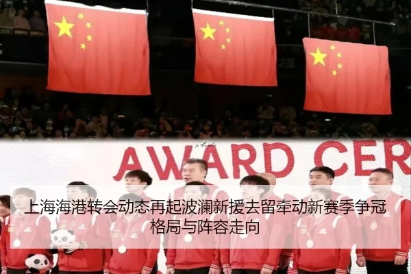 上海海港转会动态再起波澜新援去留牵动新赛季争冠格局与阵容走向